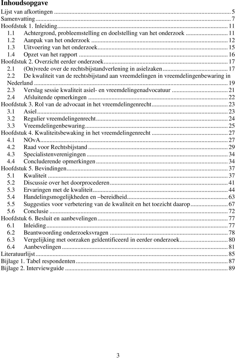1 (On)vrede over de rechtsbijstandverlening in asielzaken... 17 2.2 De kwaliteit van de rechtsbijstand aan vreemdelingen in vreemdelingenbewaring in Nederland... 19 2.