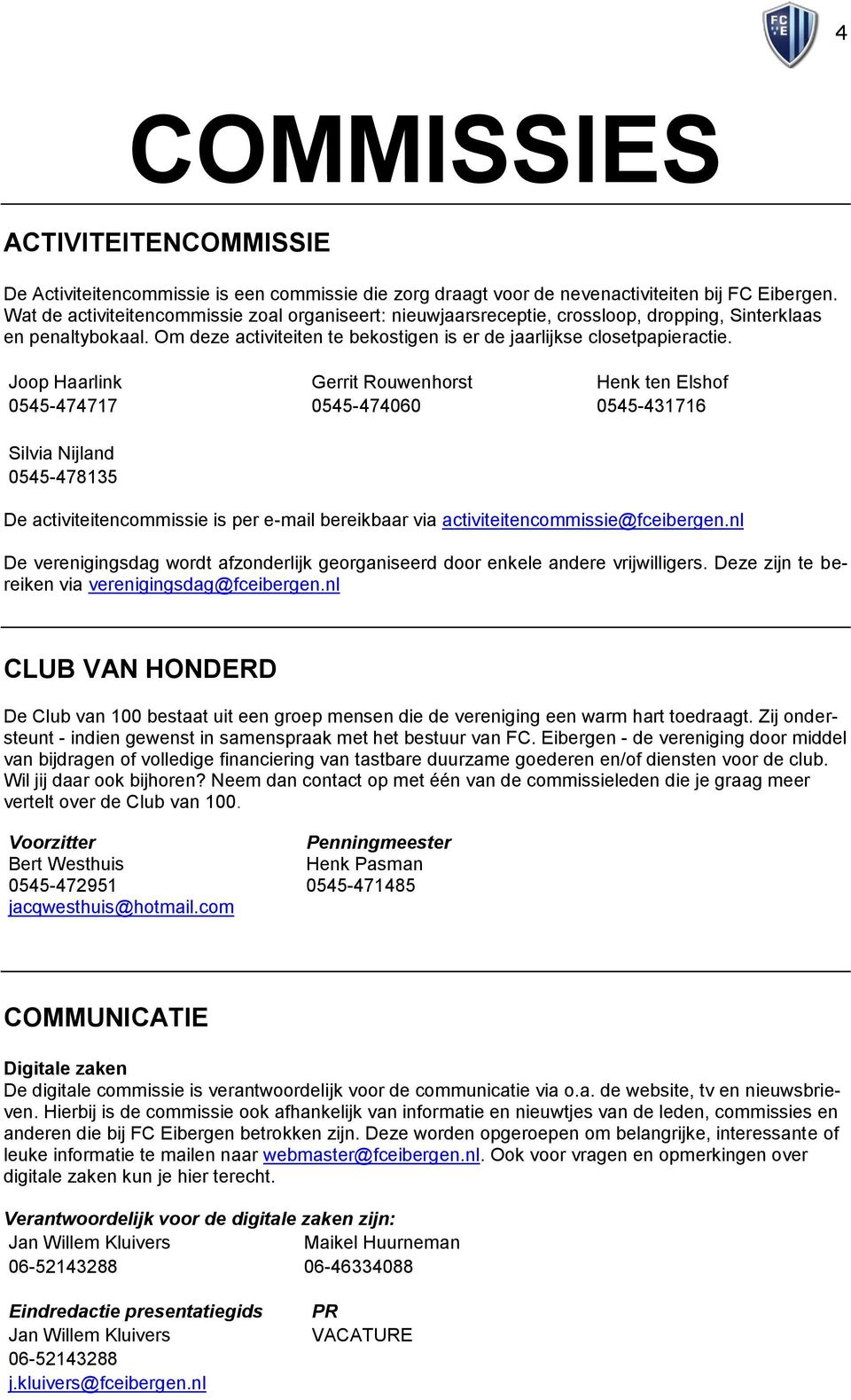 Joop Haarlink Gerrit Rouwenhorst Henk ten Elshof 0545-474717 0545-474060 0545-431716 Silvia Nijland 0545-478135 De activiteitencommissie is per e-mail bereikbaar via activiteitencommissie@fceibergen.