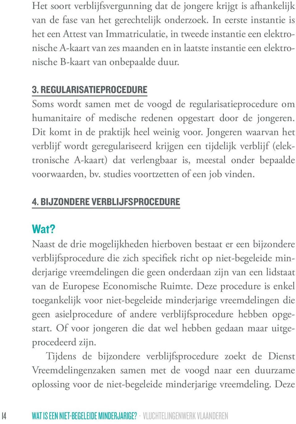 REGULARISATIEPROCEDURE Soms wordt samen met de voogd de regularisatieprocedure om humanitaire of medische redenen opgestart door de jongeren. Dit komt in de praktijk heel weinig voor.