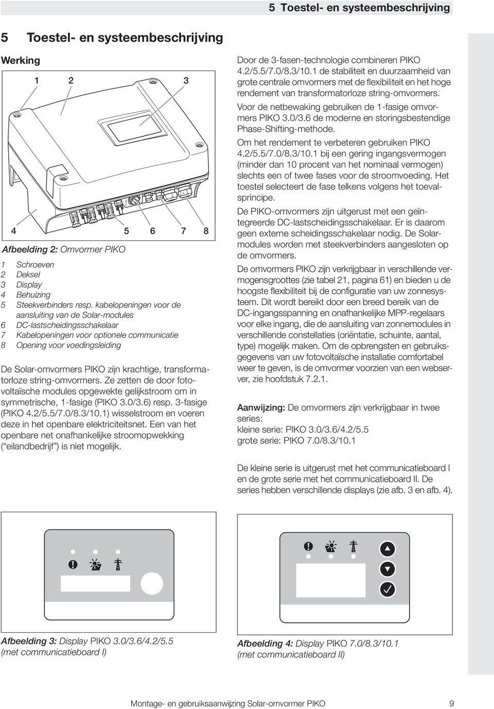 krachtige, transformatorloze string-omvormers. Ze zetten de door fotovoltaïsche modules opgewekte gelijkstroom om in symmetrische, -fasige (PIKO 3.0/3.6) resp. 3-fasige (PIKO 4./5.5/7.0/8.3/0.