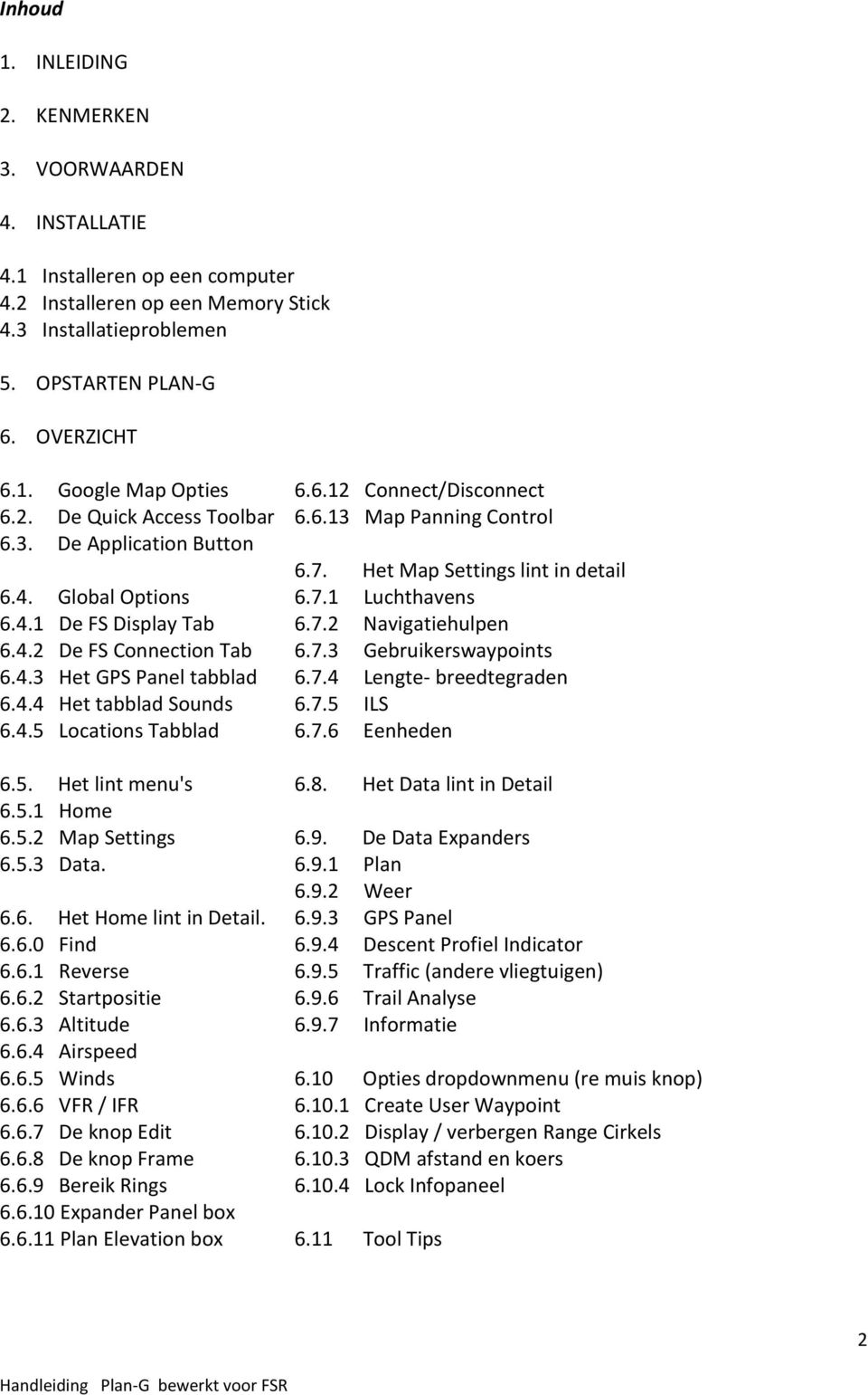 5. Het lint menu's 6.5.1 Home 6.5.2 Map Settings 6.5.3 Data. 6.6. Het Home lint in Detail. 6.6.0 Find 6.6.1 Reverse 6.6.2 Startpositie 6.6.3 Altitude 6.6.4 Airspeed 6.6.5 Winds 6.6.6 VFR / IFR 6.6.7 De knop Edit 6.