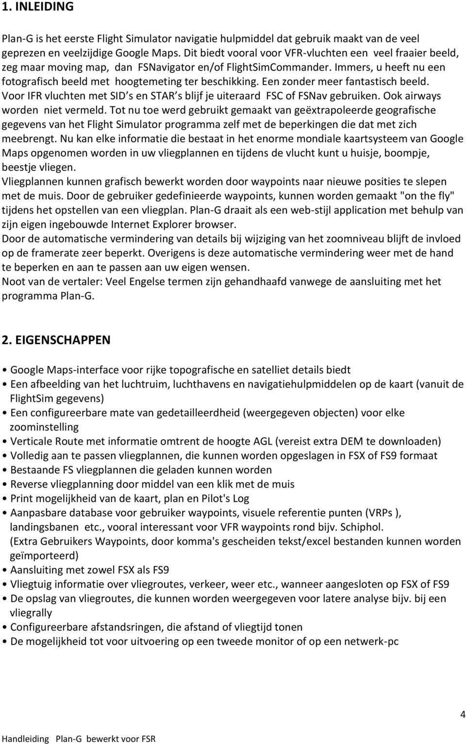 Een zonder meer fantastisch beeld. Voor IFR vluchten met SID s en STAR s blijf je uiteraard FSC of FSNav gebruiken. Ook airways worden niet vermeld.