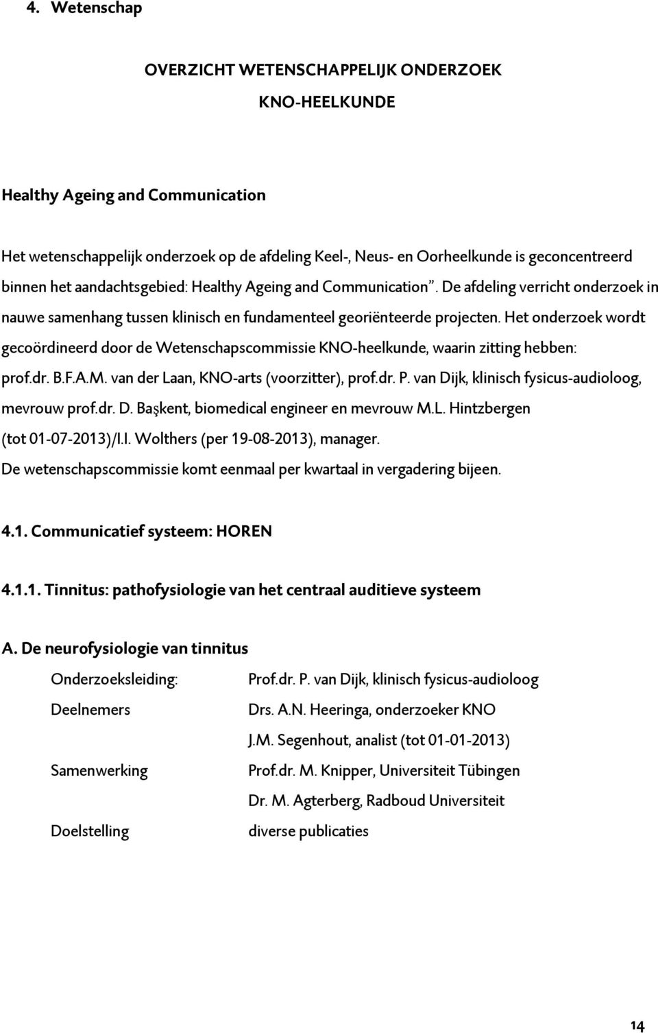 Het onderzoek wordt gecoördineerd door de Wetenschapscommissie KNO-heelkunde, waarin zitting hebben: prof.dr. B.F.A.M. van der Laan, KNO-arts (voorzitter), prof.dr. P.