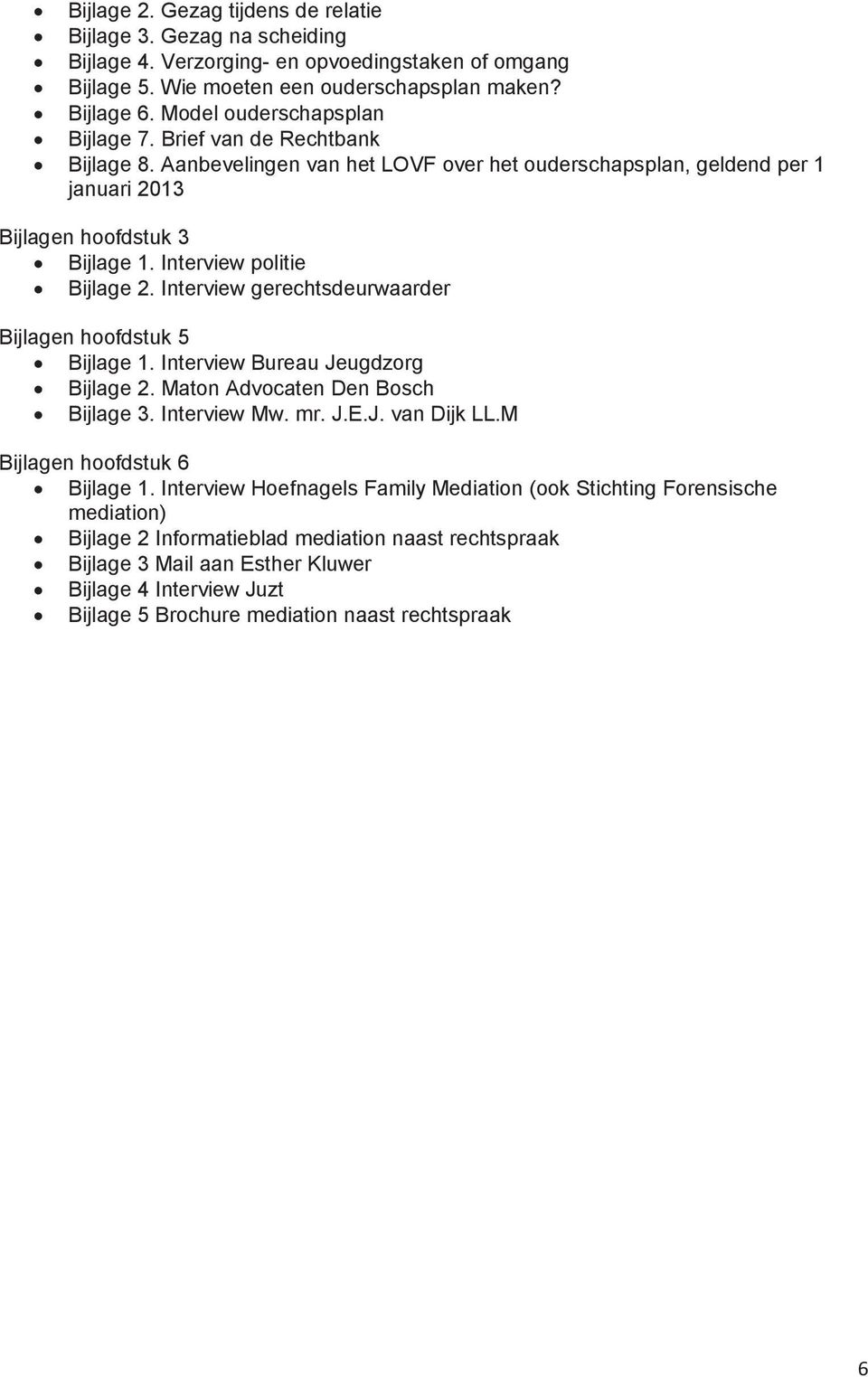 Interview politie Bijlage 2. Interview gerechtsdeurwaarder Bijlagen hoofdstuk 5 Bijlage 1. Interview Bureau Jeugdzorg Bijlage 2. Maton Advocaten Den Bosch Bijlage 3. Interview Mw. mr. J.E.J. van Dijk LL.