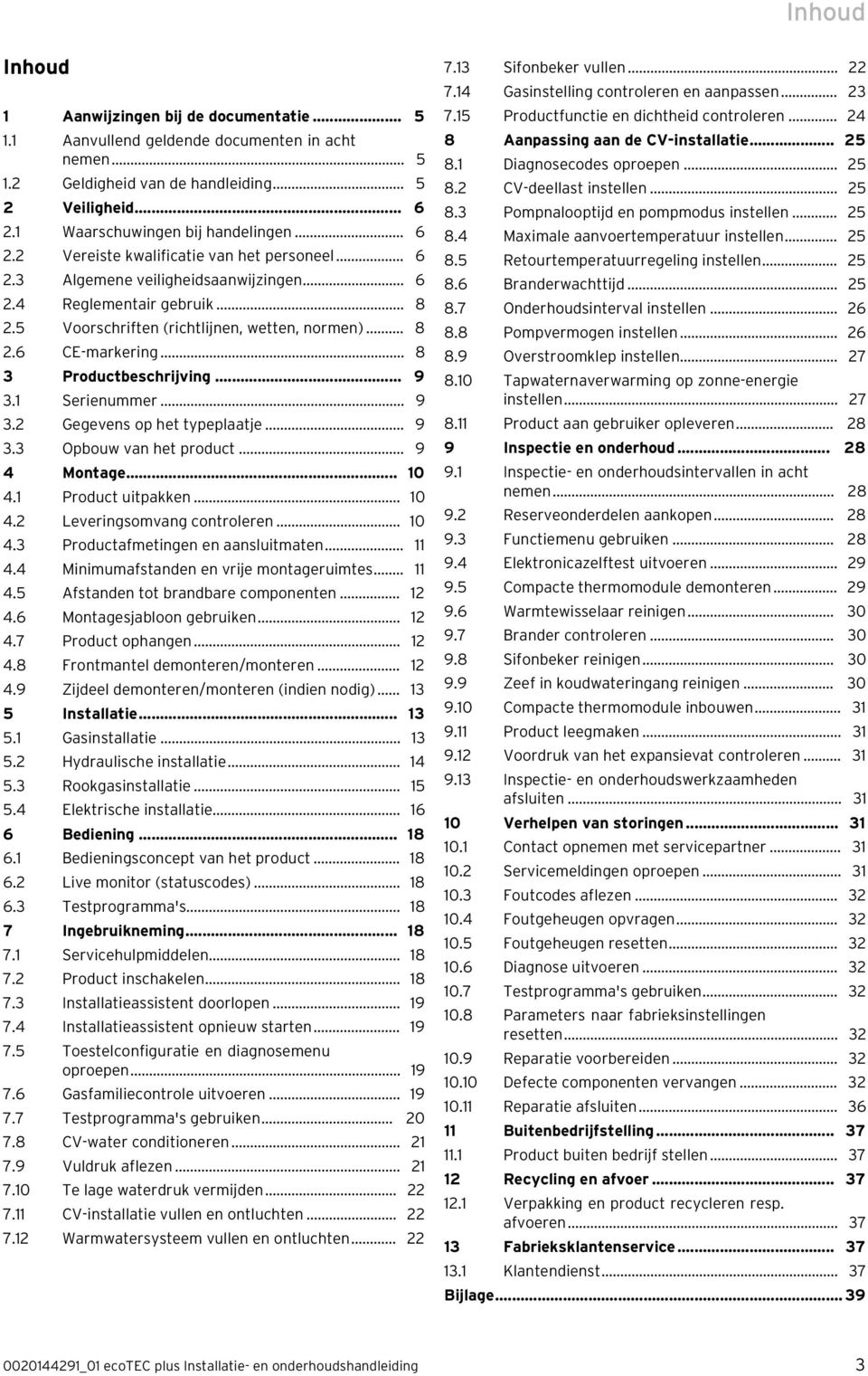 5 Voorschriften (richtlijnen, wetten, normen)... 8 2.6 CE-markering... 8 Productbeschrijving... 9. Serienummer... 9.2 Gegevens op het typeplaatje... 9. Opbouw van het product... 9 4 Montage... 0 4.