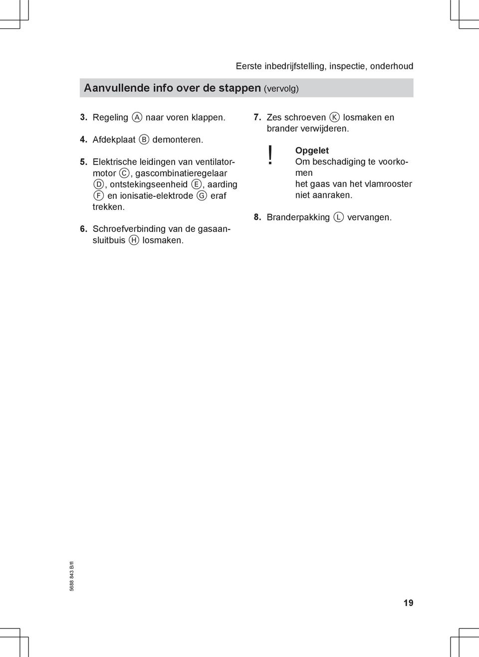 Elektrische leidingen van ventilatormotor C, gascombinatieregelaar D, ontstekingseenheid E, aarding F en ionisatie-elektrode G