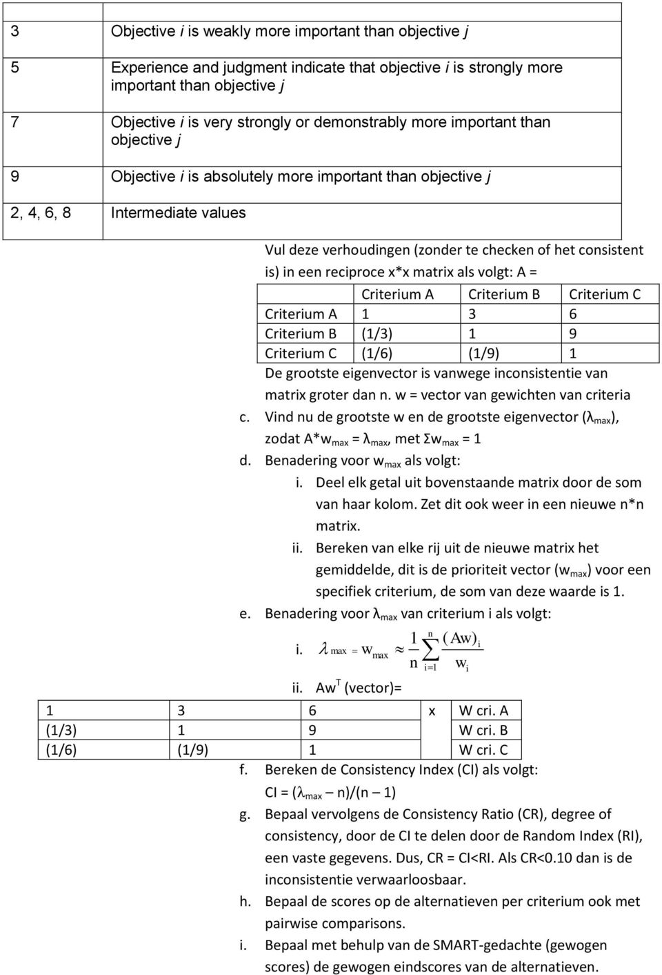 reciproce x*x matrix als volgt: A = Criterium A Criterium B Criterium C Criterium A 1 3 6 Criterium B (1/3) 1 9 Criterium C (1/6) (1/9) 1 De grootste eigenvector is vanwege inconsistentie van matrix