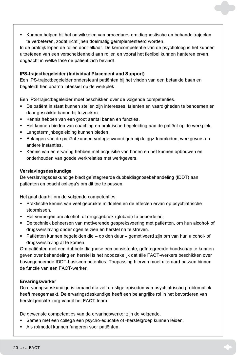 IPS-trajectbegeleider (Individual Placement and Support) Een IPS-trajectbegeleider ondersteunt patiënten bij het vinden van een betaalde baan en begeleidt hen daarna intensief op de werkplek.