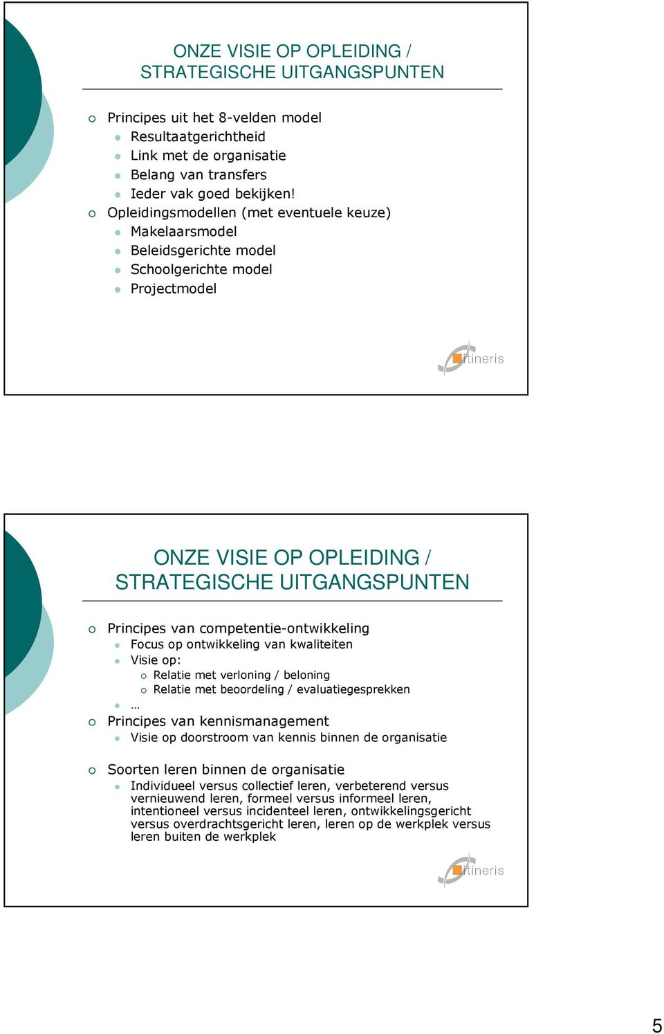 competentie-ontwikkeling Focus op ontwikkeling van kwaliteiten Visie op: Relatie met verloning / beloning Relatie met beoordeling / evaluatiegesprekken Principes van kennismanagement Visie op