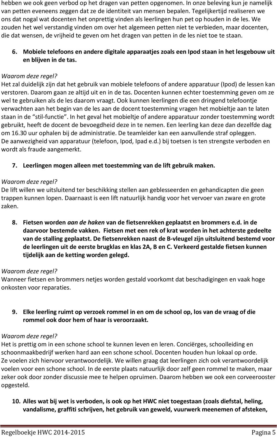 We zouden het wel verstandig vinden om over het algemeen petten niet te verbieden, maar docenten, die dat wensen, de vrijheid te geven om het dragen van petten in de les niet toe te staan. 6.