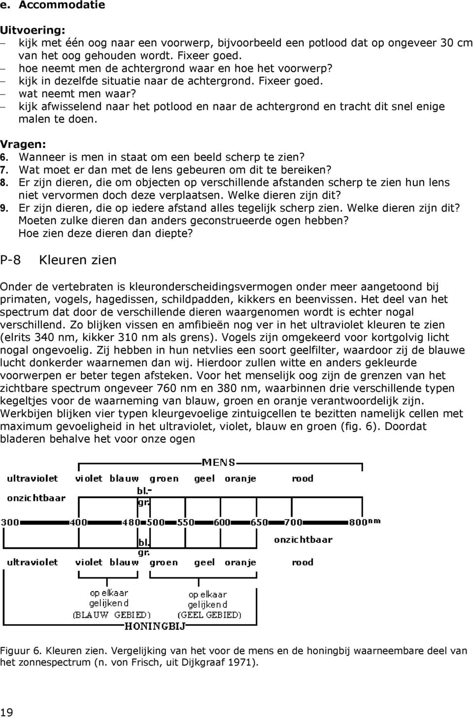 kijk afwisselend naar het potlood en naar de achtergrond en tracht dit snel enige malen te doen. Vragen: 6. Wanneer is men in staat om een beeld scherp te zien? 7.