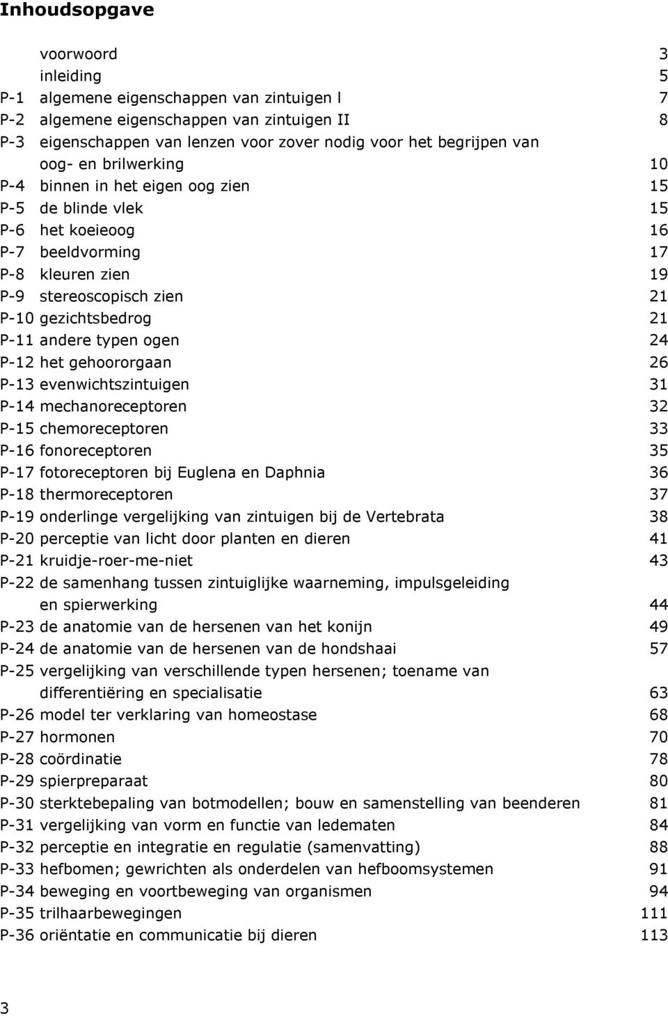 andere typen ogen 24 P-12 het gehoororgaan 26 P-13 evenwichtszintuigen 31 P-14 mechanoreceptoren 32 P-15 chemoreceptoren 33 P-16 fonoreceptoren 35 P-17 fotoreceptoren bij Euglena en Daphnia 36 P-18