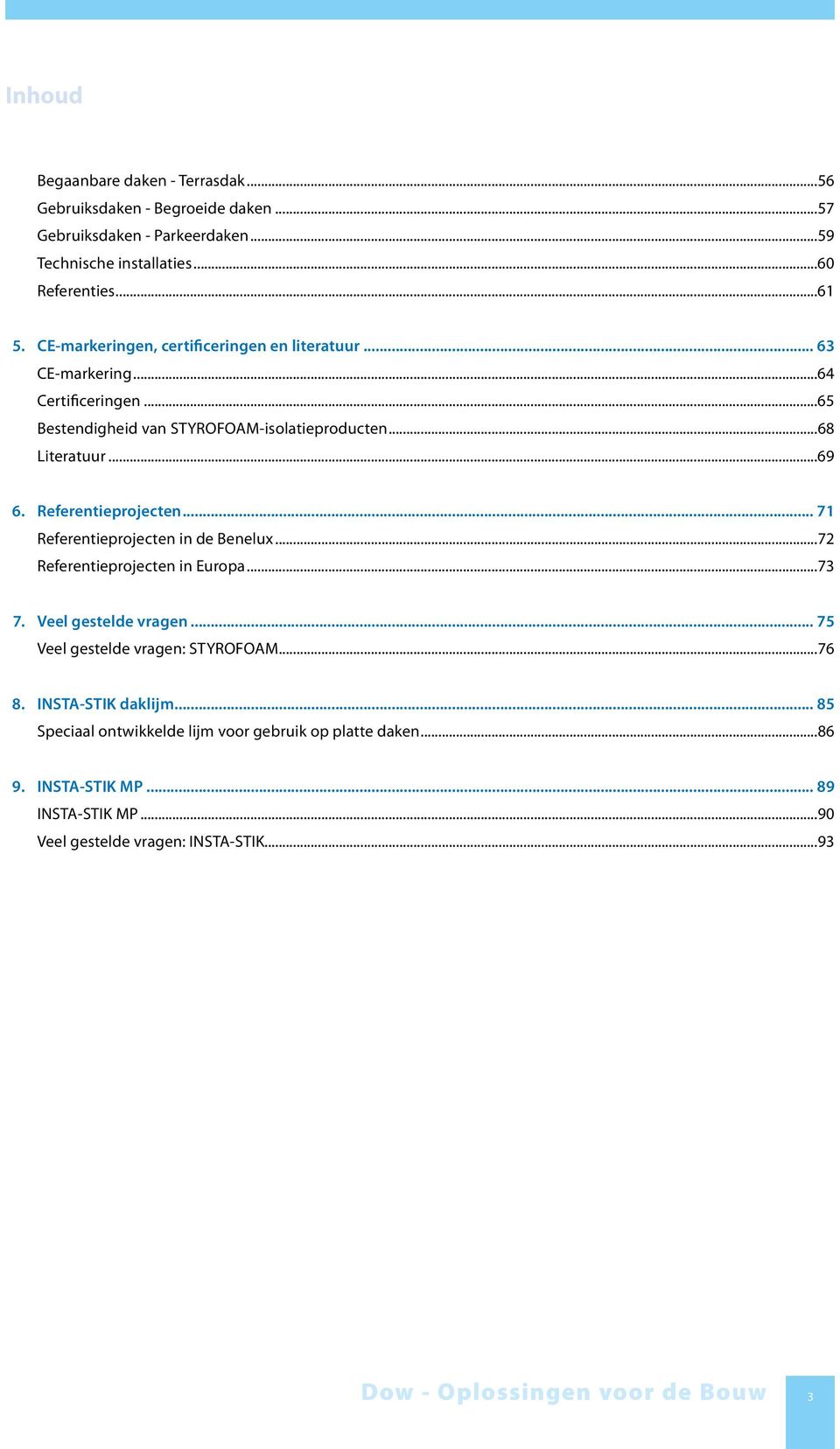 Referentieprojecten... 71 Referentieprojecten in de Benelux...72 Referentieprojecten in Europa...73 7. Veel gestelde vragen... 75 Veel gestelde vragen: STYROFOAM...76 8.