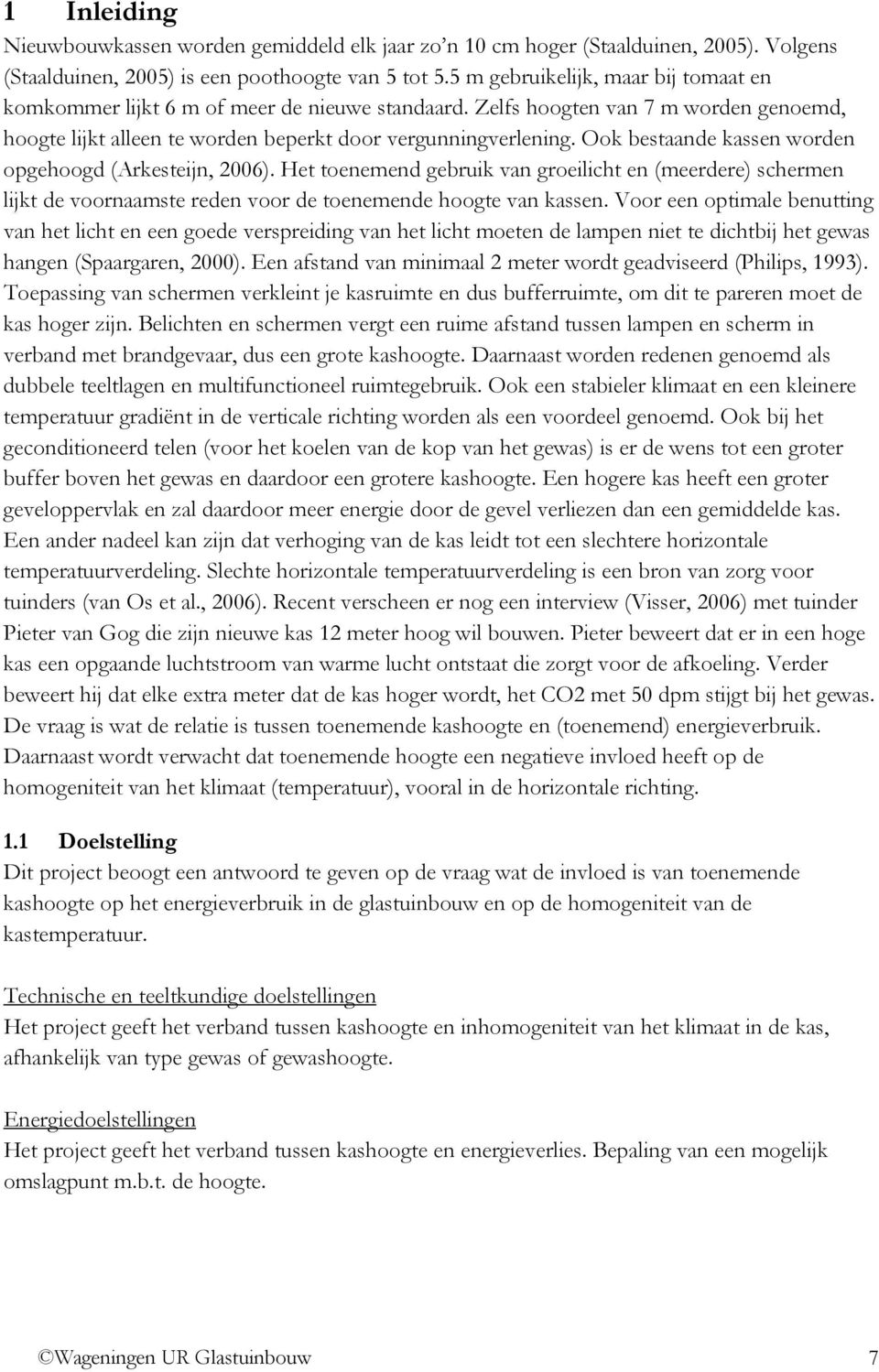 Ook bestaande kassen worden opgehoogd (Arkesteijn, 2006). Het toenemend gebruik van groeilicht en (meerdere) schermen lijkt de voornaamste reden voor de toenemende hoogte van kassen.