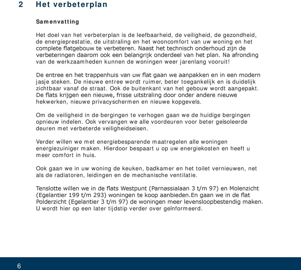 Na afronding van de werkzaamheden kunnen de woningen weer jarenlang vooruit! De entree en het trappenhuis van uw flat gaan we aanpakken en in een modern jasje steken.