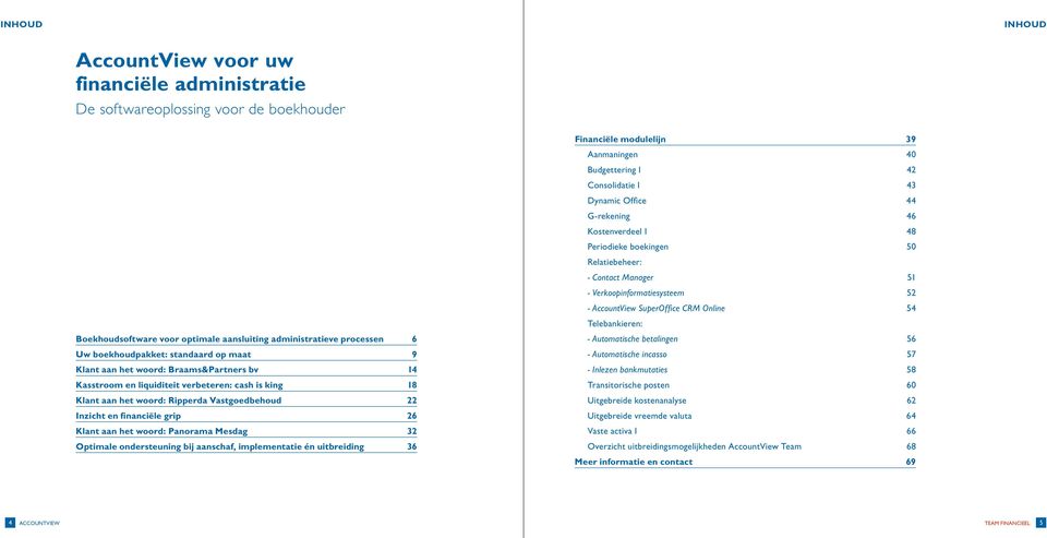 woord: Panorama Mesdag 32 Optimale ondersteuning bij aanschaf, implementatie én uitbreiding 36 Financiële modulelijn 39 Aanmaningen 40 Budgettering I 42 Consolidatie I 43 Dynamic Office 44 G-rekening