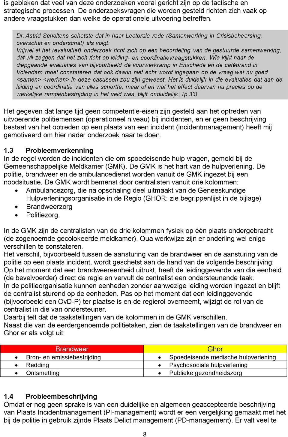 Het gegeven dat lange tijd geen competentie-eisen zijn gesteld aan het optreden van uitvoerende politiemensen (operationeel niveau) bij incidenten, en er geen beschrijving bestaat van het optreden op