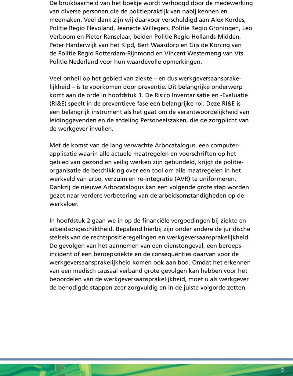 Peter Harderwijk van het Klpd, Bert Waasdorp en Gijs de Koning van de Politie Regio Rotterdam-Rijnmond en Vincent Westerneng van Vts Politie Nederland voor hun waardevolle opmerkingen.