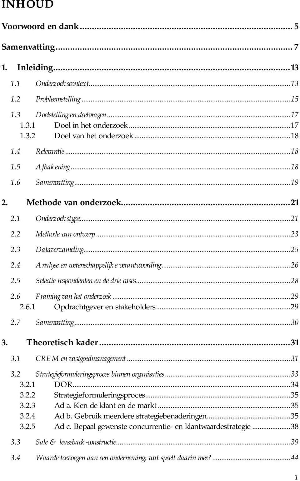 4 Analyse en wetenschappelijke verantwoording... 26 2.5 Selectie respondenten en de drie cases... 28 2.6 Framing van het onderzoek... 29 2.6.1 Opdrachtgever en stakeholders... 29 2.7 Samenvatting.