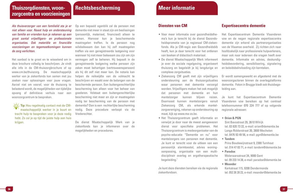 Ook materiële en financiële voorzieningen en tegemoetkomingen kunnen de zorg verlichten. Het aanbod is te groot en te wisselend om in deze brochure volledig te beschrijven.