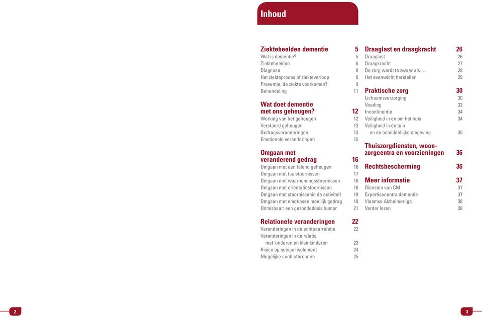 17 Omgaan met waarnemingsstoornissen 18 Omgaan met oriëntatiestoornissen 18 Omgaan met stoornissenin de activiteit 19 Omgaan met emotiesen moeilijk gedrag 19 Onmisbaar: een gezondedosis humor 21