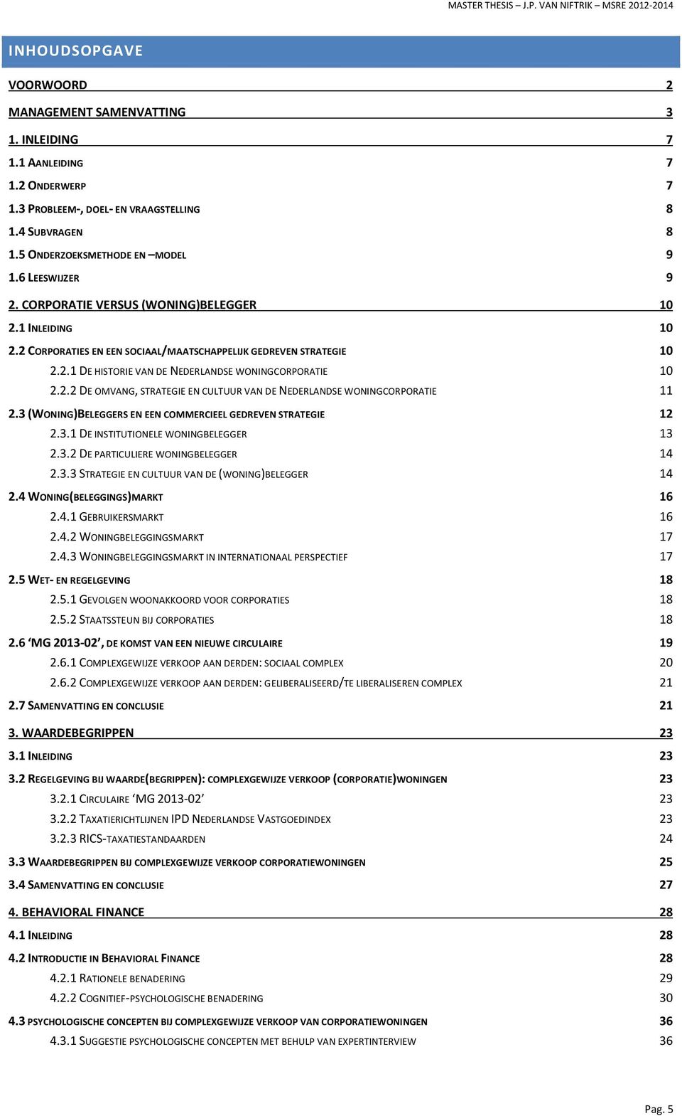 2.2 DE OMVANG, STRATEGIE EN CULTUUR VAN DE NEDERLANDSE WONINGCORPORATIE 11 2.3 (WONING)BELEGGERS EN EEN COMMERCIEEL GEDREVEN STRATEGIE 12 2.3.1 DE INSTITUTIONELE WONINGBELEGGER 13 2.3.2 DE PARTICULIERE WONINGBELEGGER 14 2.