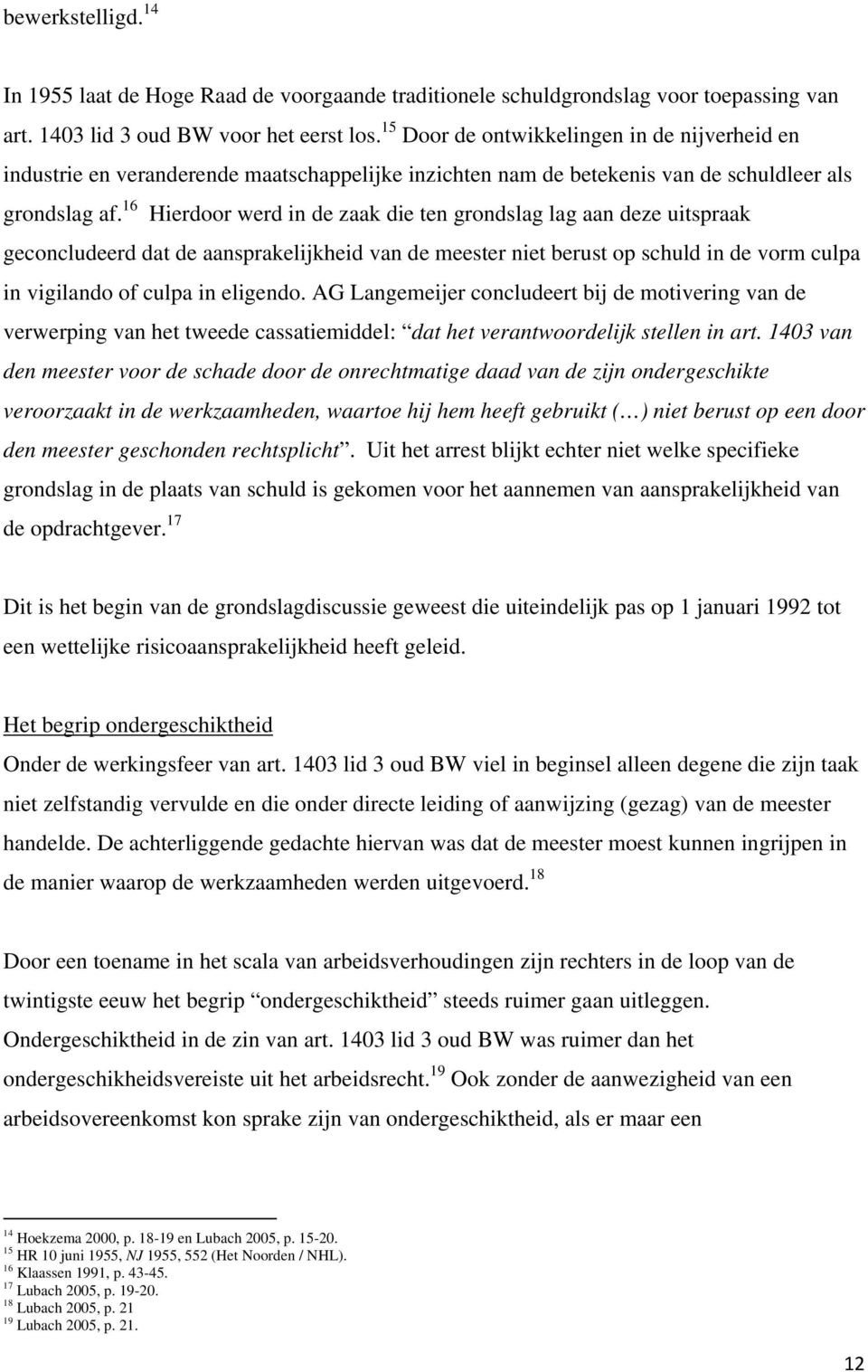 16 Hierdoor werd in de zaak die ten grondslag lag aan deze uitspraak geconcludeerd dat de aansprakelijkheid van de meester niet berust op schuld in de vorm culpa in vigilando of culpa in eligendo.