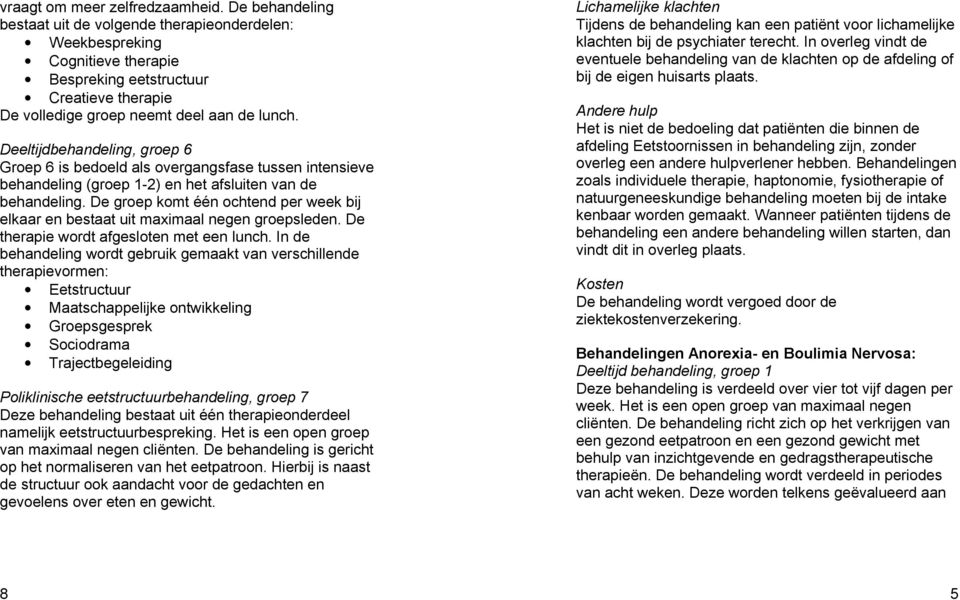 De groep komt één ochtend per week bij elkaar en bestaat uit maximaal negen groepsleden. De therapie wordt afgesloten met een lunch.