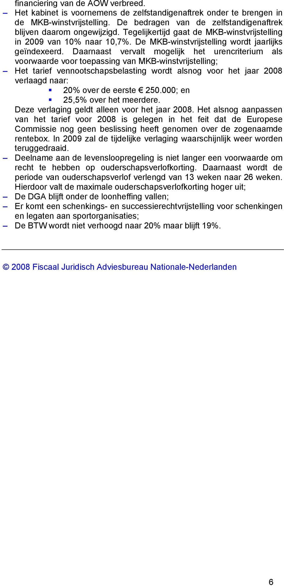 Daarnaast vervalt mogelijk het urencriterium als voorwaarde voor toepassing van MKB-winstvrijstelling; Het tarief vennootschapsbelasting wordt alsnog voor het jaar 2008 verlaagd naar: 20% over de