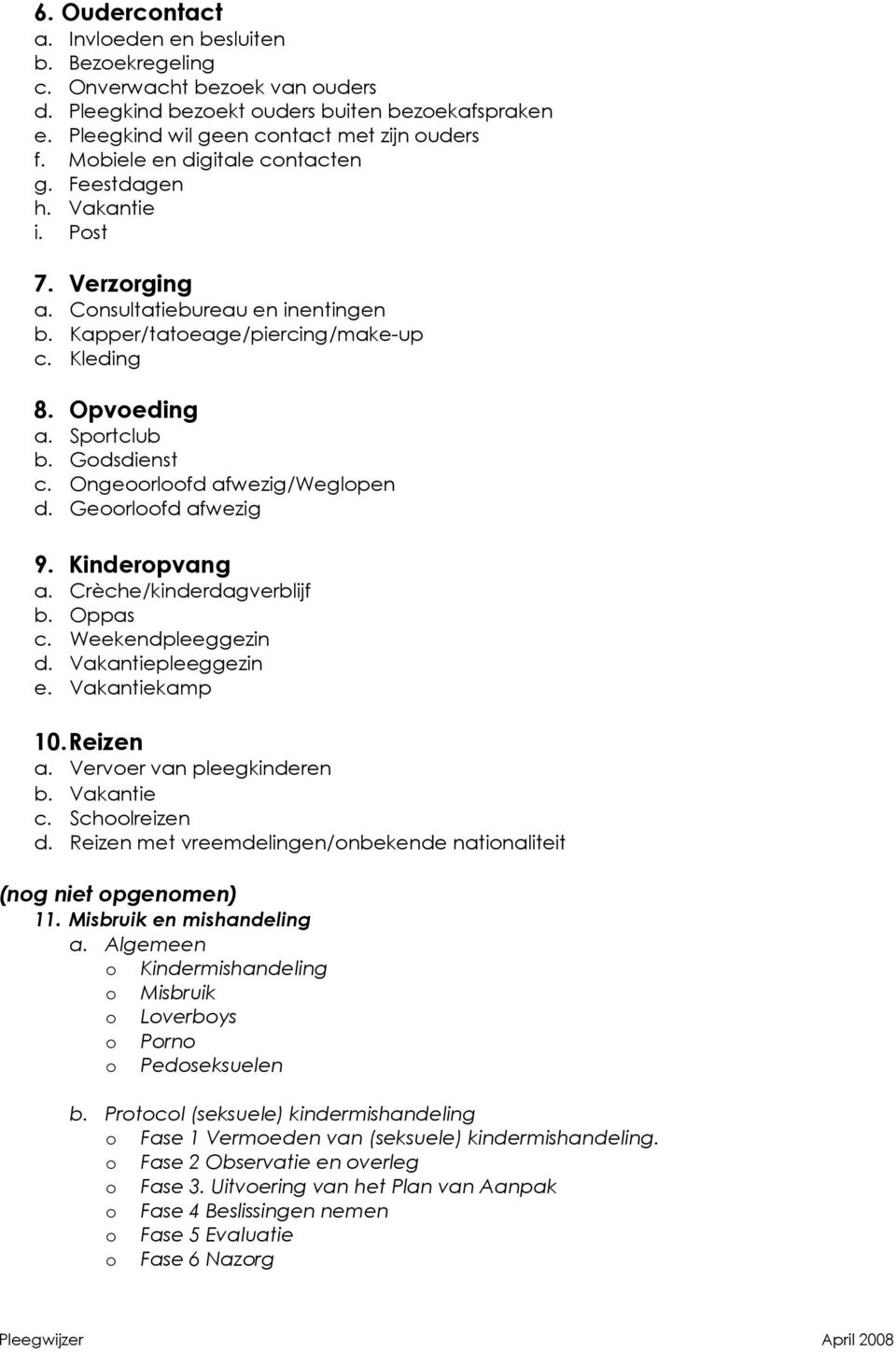 Godsdienst c. Ongeoorloofd afwezig/weglopen d. Geoorloofd afwezig 9. Kinderopvang a. Crèche/kinderdagverblijf b. Oppas c. Weekendpleeggezin d. Vakantiepleeggezin e. Vakantiekamp 10. Reizen a.