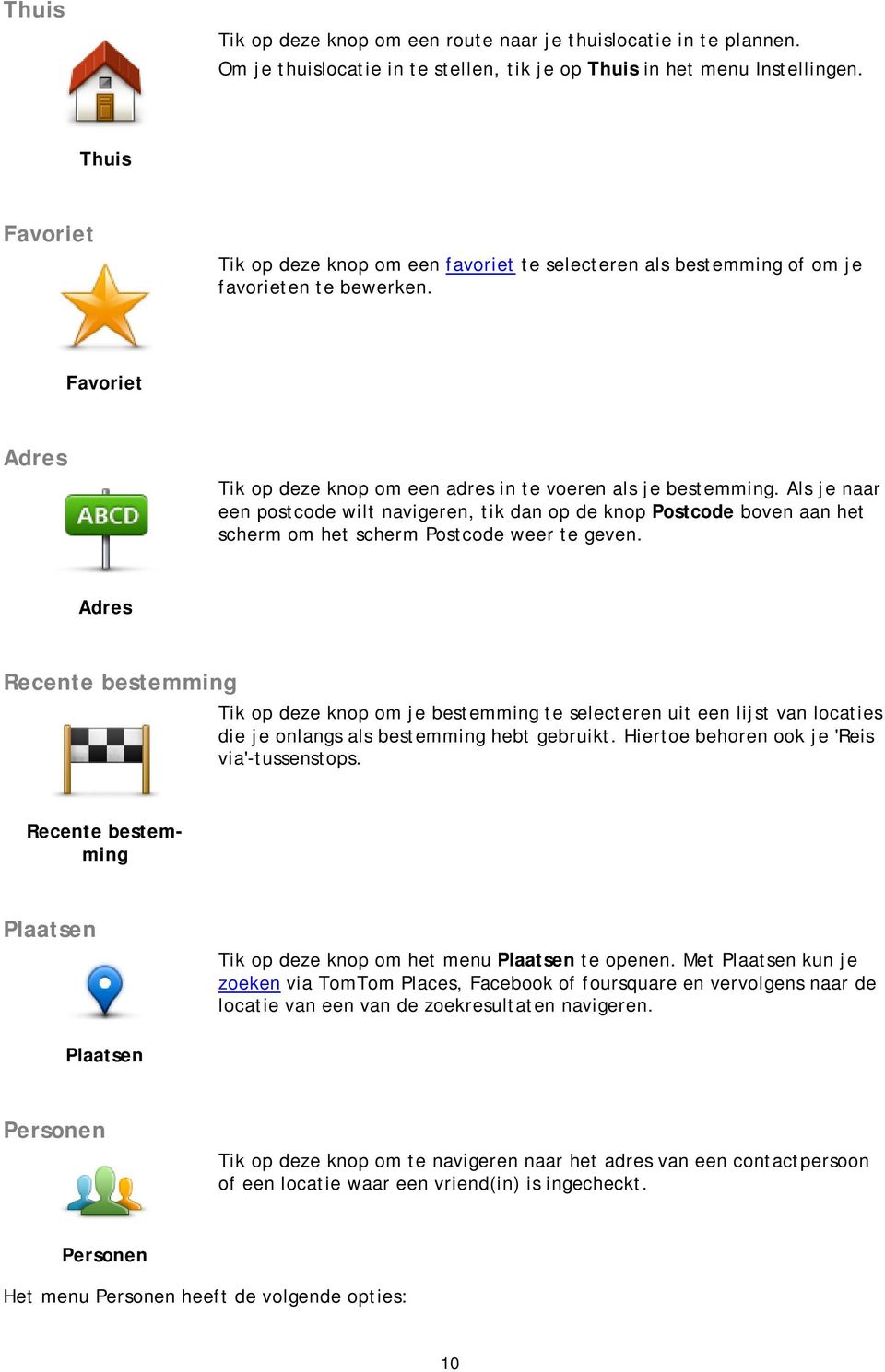 Als je naar een postcode wilt navigeren, tik dan op de knop Postcode boven aan het scherm om het scherm Postcode weer te geven.