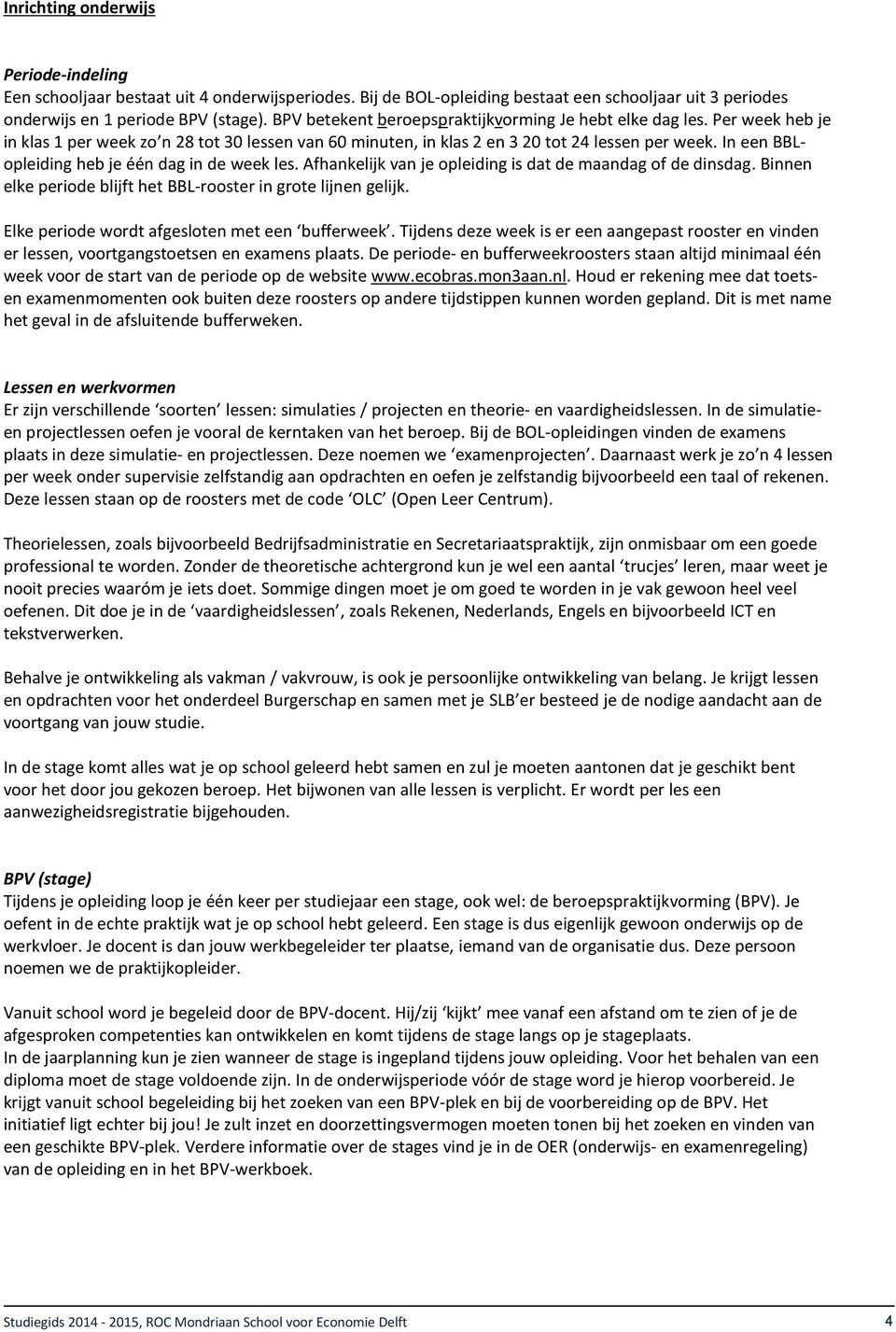 In een BBLopleiding heb je één dag in de week les. Afhankelijk van je opleiding is dat de maandag of de dinsdag. Binnen elke periode blijft het BBL-rooster in grote lijnen gelijk.