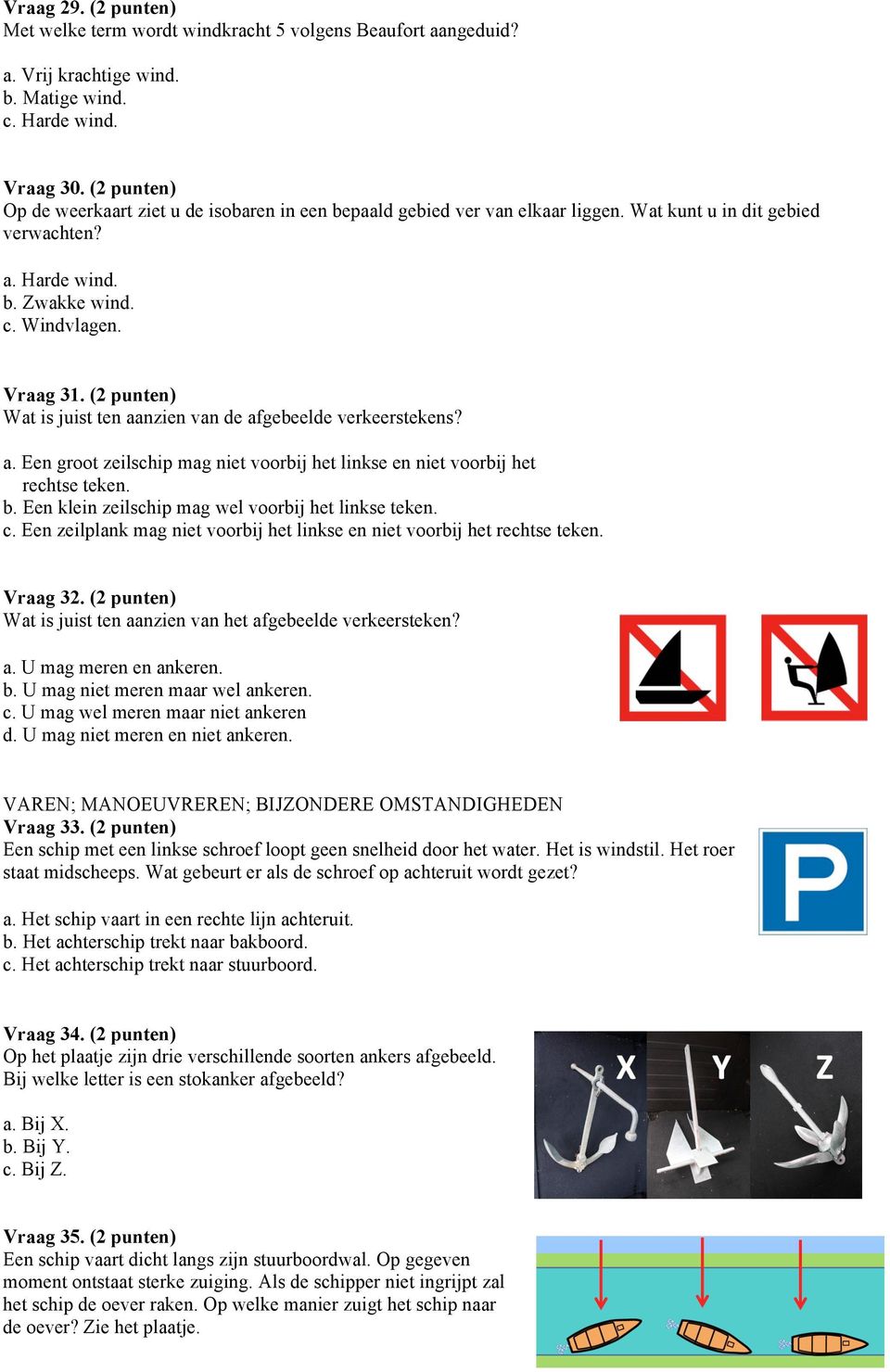 (2 punten) Wat is juist ten aanzien van de afgebeelde verkeerstekens? a. Een groot zeilschip mag niet voorbij het linkse en niet voorbij het rechtse teken. b.