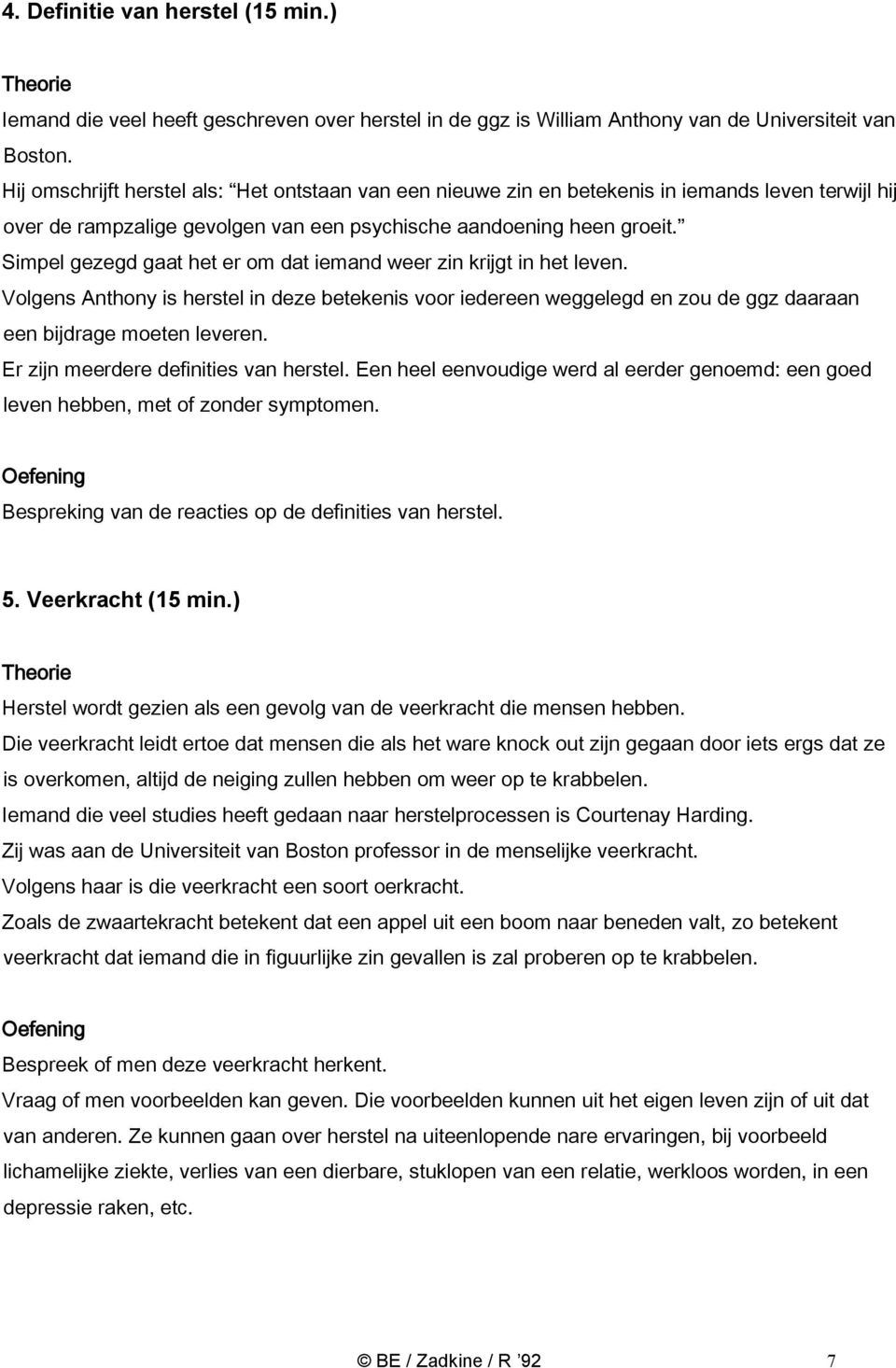 Simpel gezegd gaat het er om dat iemand weer zin krijgt in het leven. Volgens Anthony is herstel in deze betekenis voor iedereen weggelegd en zou de ggz daaraan een bijdrage moeten leveren.