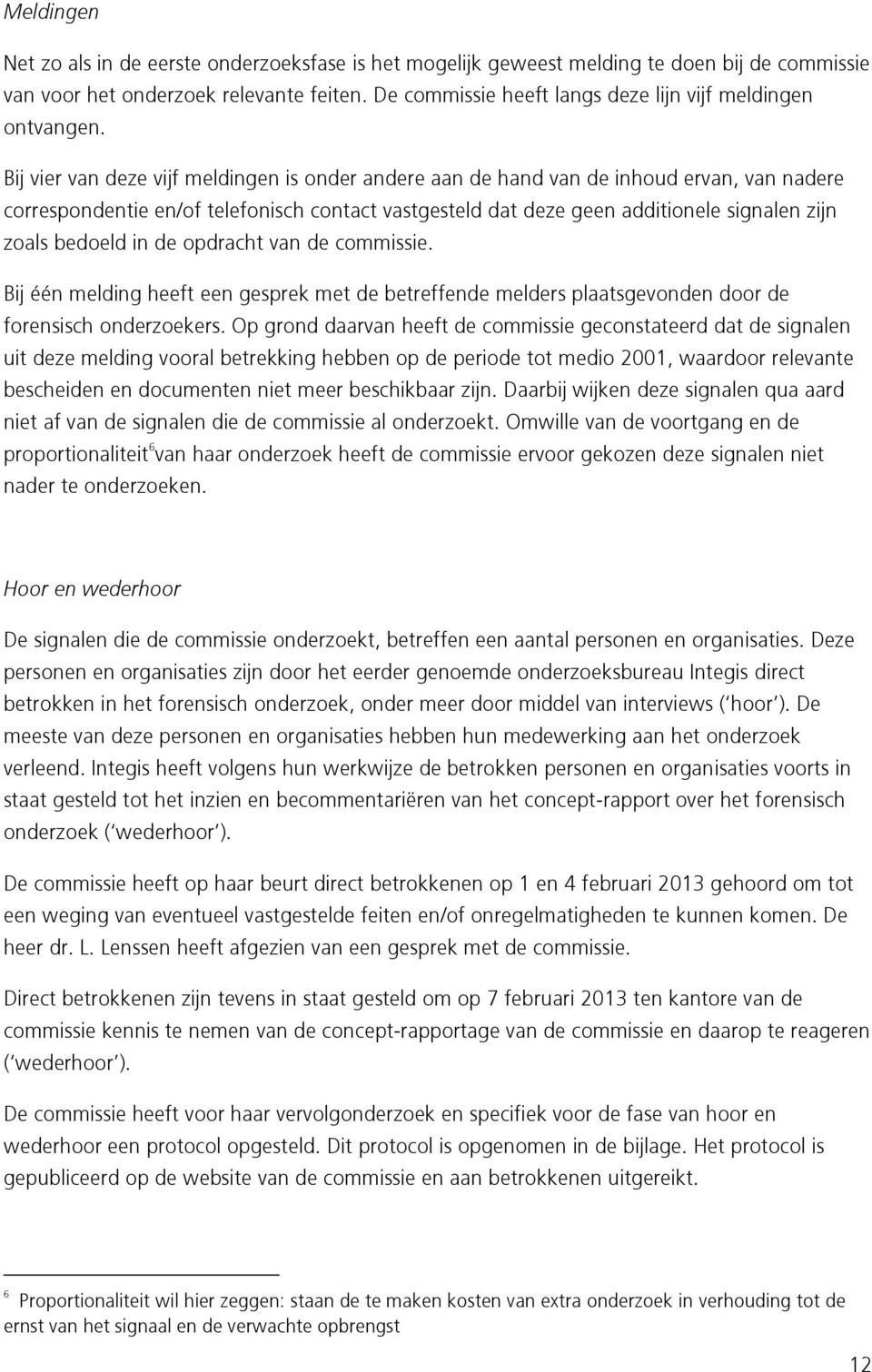 Bij vier van deze vijf meldingen is onder andere aan de hand van de inhoud ervan, van nadere correspondentie en/of telefonisch contact vastgesteld dat deze geen additionele signalen zijn zoals