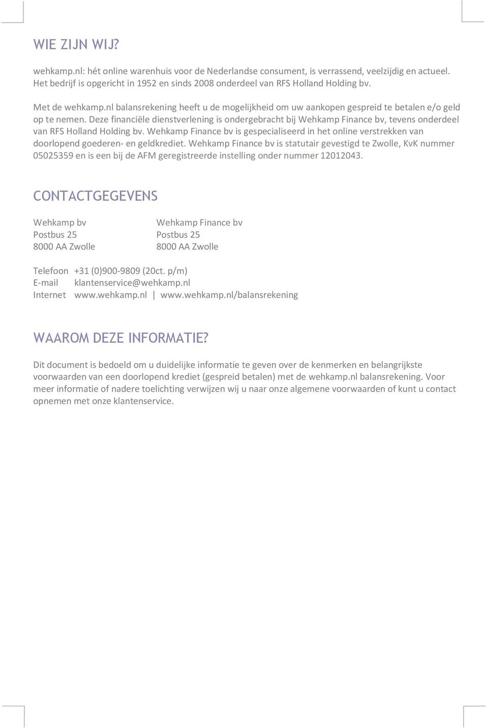 Deze financiële dienstverlening is ondergebracht bij Wehkamp Finance bv, tevens onderdeel van RFS Holland Holding bv.