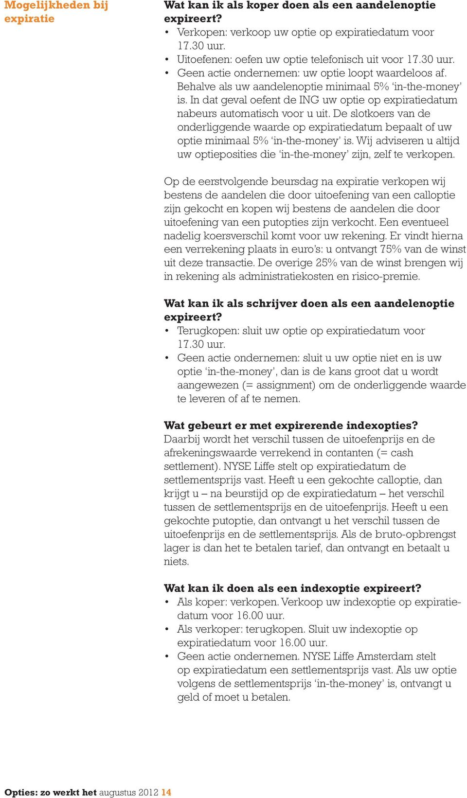 In dat geval oefent de ING uw optie op expiratiedatum nabeurs automatisch voor u uit. De slotkoers van de onderliggende waarde op expiratiedatum bepaalt of uw optie minimaal 5% in-the-money is.