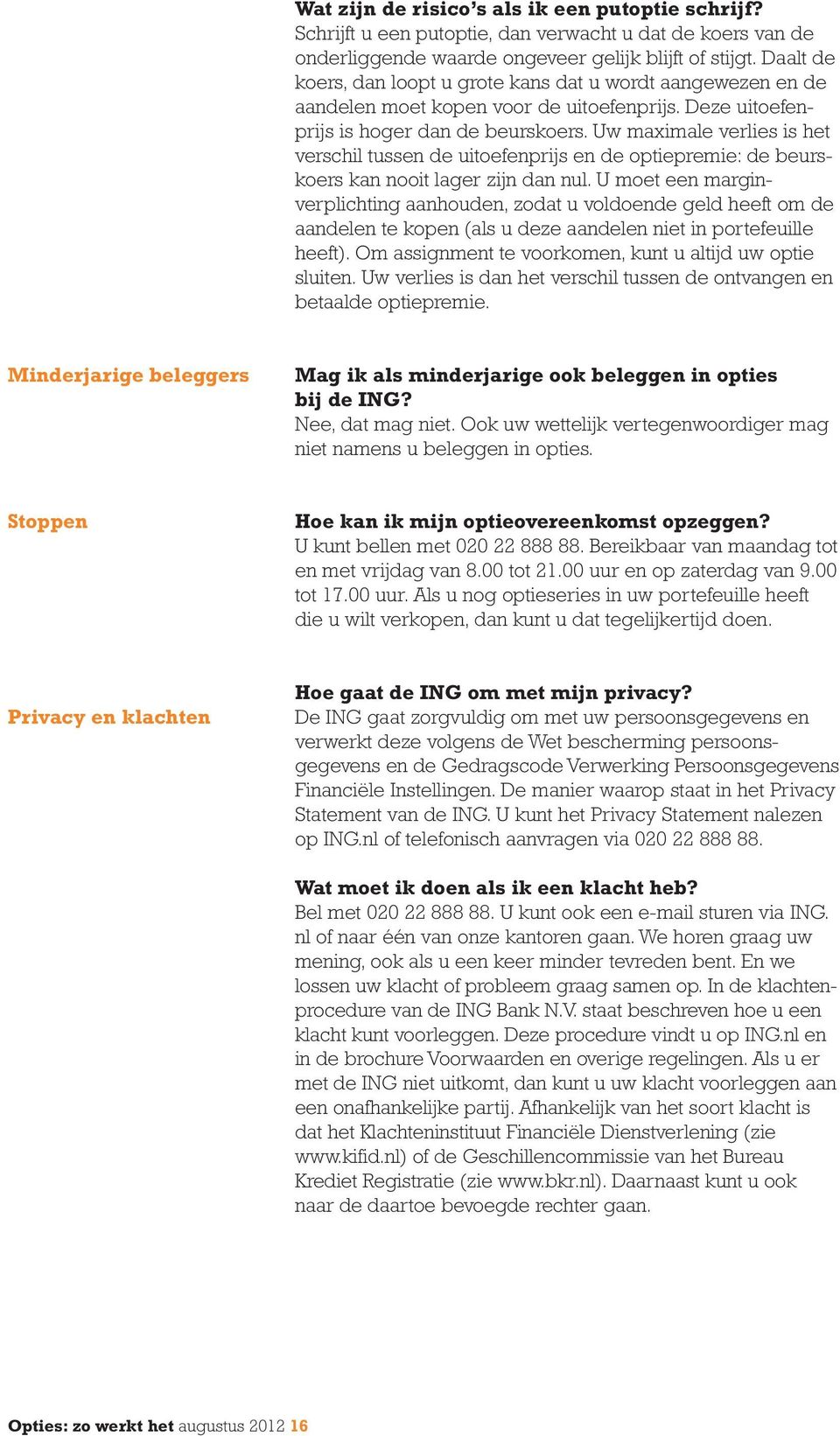 Uw maximale verlies is het verschil tussen de uitoefenprijs en de optiepremie: de beurskoers kan nooit lager zijn dan nul.