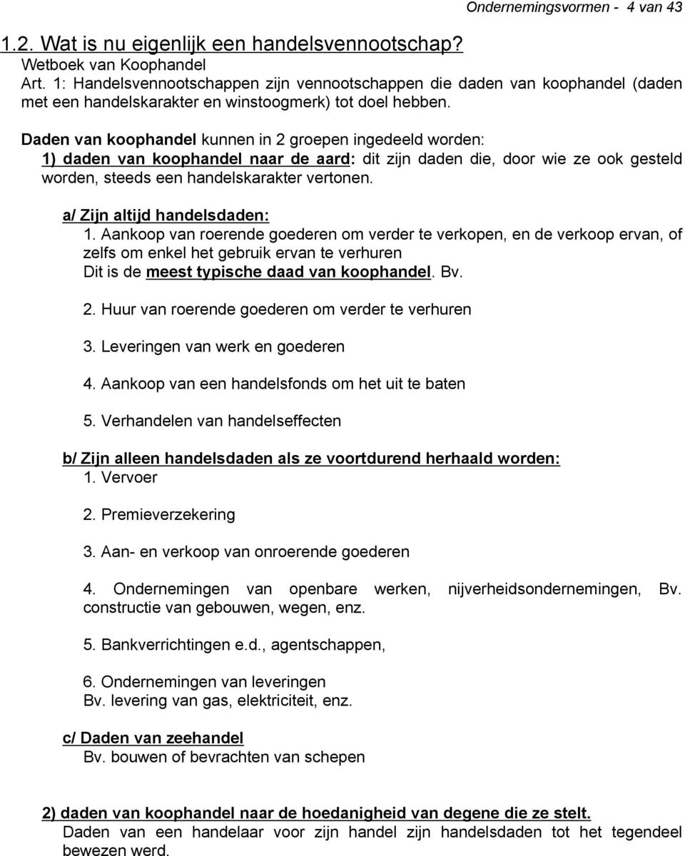 Daden van koophandel kunnen in 2 groepen ingedeeld worden: 1) daden van koophandel naar de aard: dit zijn daden die, door wie ze ook gesteld worden, steeds een handelskarakter vertonen.