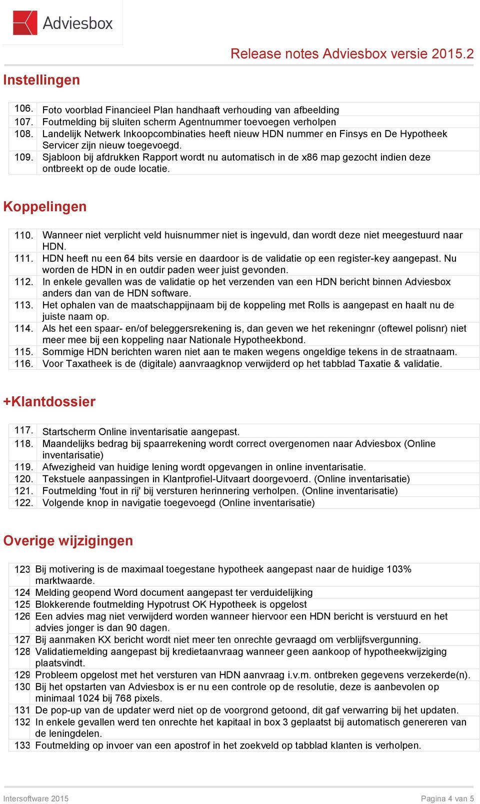 Sjabloon bij afdrukken Rapport wordt nu automatisch in de x86 map gezocht indien deze ontbreekt op de oude locatie. Koppelingen 110.