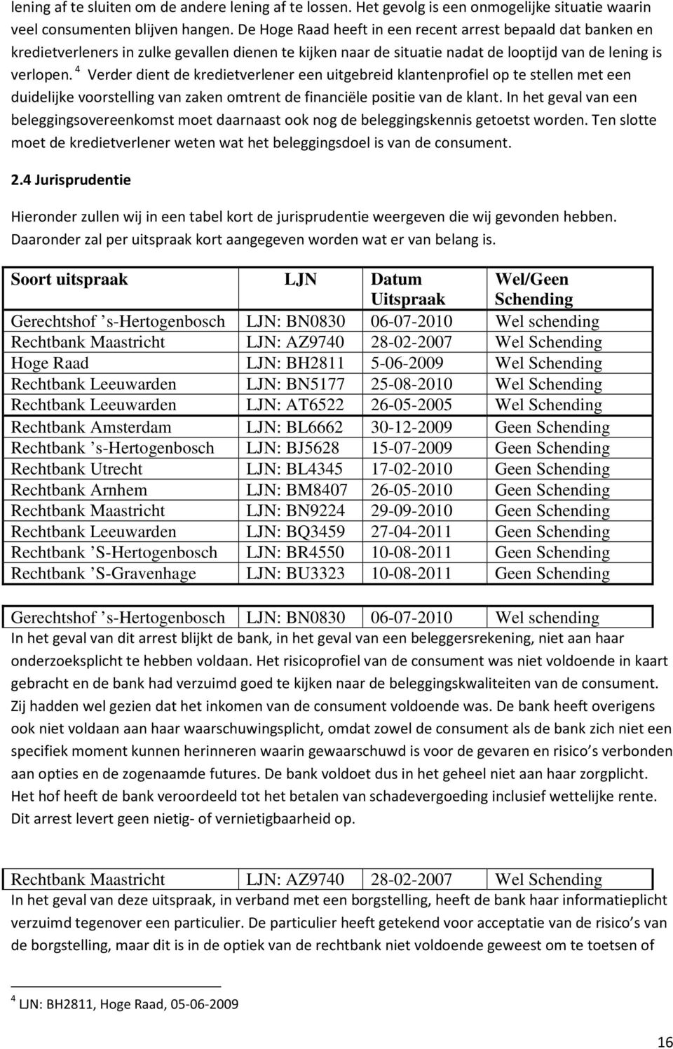 4 Verder dient de kredietverlener een uitgebreid klantenprofiel op te stellen met een duidelijke voorstelling van zaken omtrent de financiële positie van de klant.