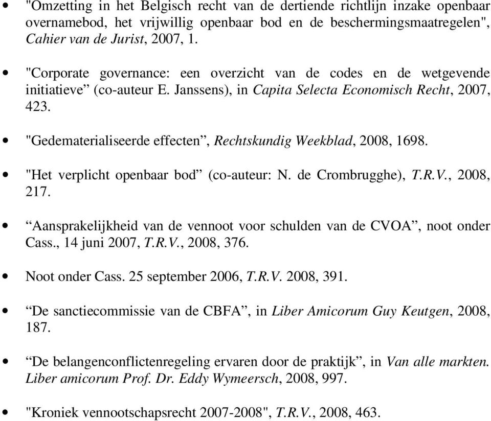 "Gedematerialiseerde effecten, Rechtskundig Weekblad, 2008, 1698. "Het verplicht openbaar bod (co-auteur: N. de Crombrugghe), T.R.V., 2008, 217.