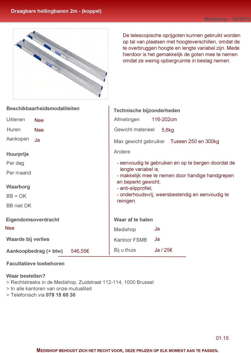 Uitlenen Huren 116-202cm 5,6kg Tussen 250 en 300kg - eenvoudig te gebruiken en op te bergen doordat de - - lengte variabel is, - makkelijk mee te nemen door