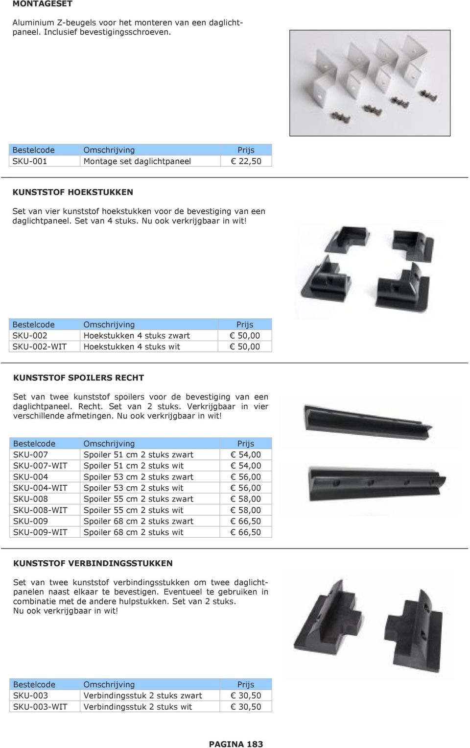 SKU-002 Hoekstukken 4 stuks zwart 50,00 SKU-002-WIT Hoekstukken 4 stuks wit 50,00 KUNSTSTOF SPOILERS RECHT Set van twee kunststof spoilers voor de bevestiging van een daglichtpaneel. Recht.