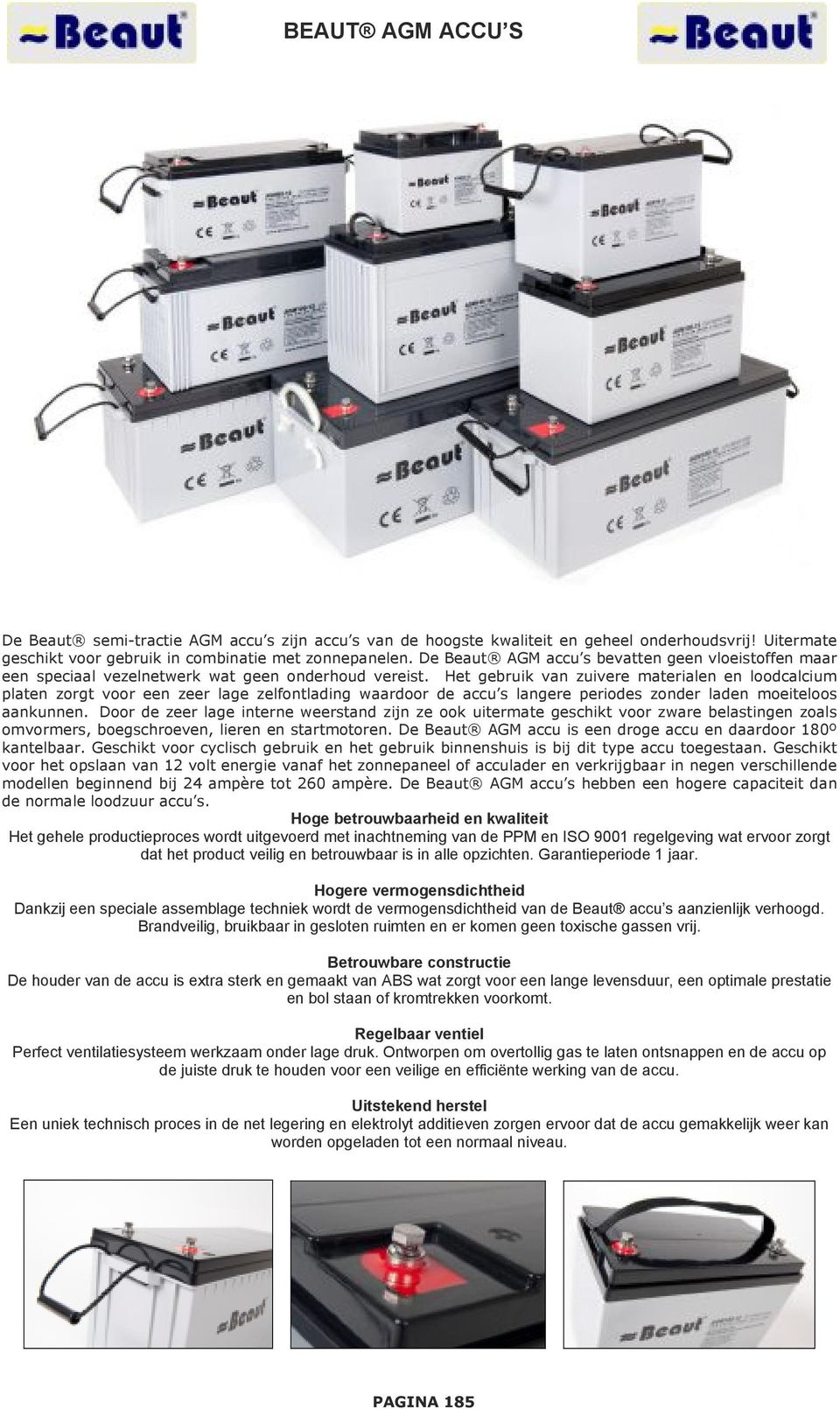 Het gebruik van zuivere materialen en loodcalcium platen zorgt voor een zeer lage zelfontlading waardoor de accu s langere periodes zonder laden moeiteloos aankunnen.