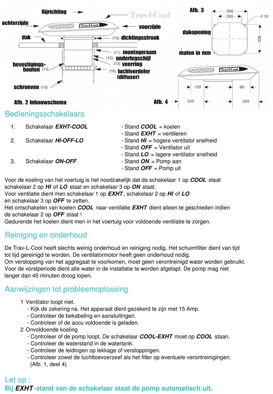 Schakelaar ON-OFF - Stand ON = Pomp aan - Stand OFF = Pomp uit Voor de koeling van het voertuig is het noodzakelijk dat de schakelaar 1 op COOL staat schakelaar 2 op HI of LO staat en schakelaar 3 op