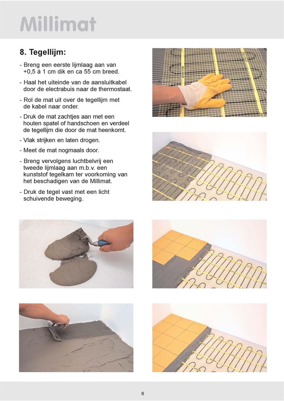 - Druk de mat zachtjes aan met een houten spatel of handschoen en verdeel de tegellijm die door de mat heenkomt. - Vlak strijken en laten drogen.