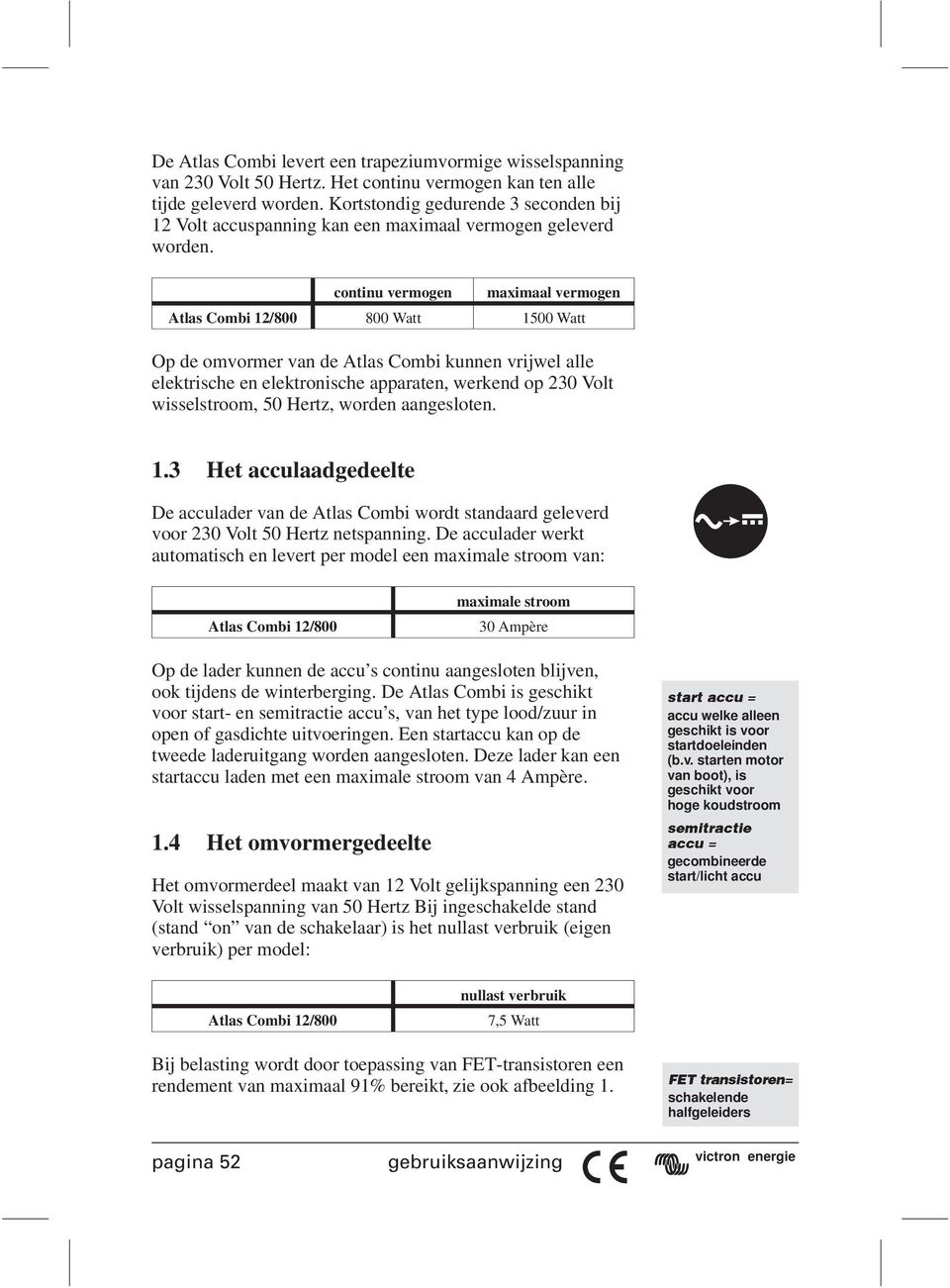 continu vermogen maximaal vermogen Atlas Combi 12/800 800 Watt 1500 Watt Op de omvormer van de Atlas Combi kunnen vrijwel alle elektrische en elektronische apparaten, werkend op 230 Volt