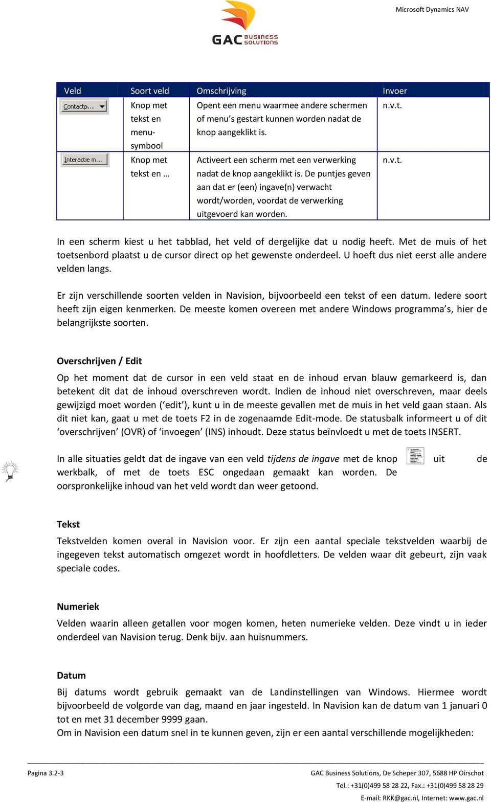 Met de muis of het toetsenbord plaatst u de cursor direct op het gewenste onderdeel. U hoeft dus niet eerst alle andere velden langs.