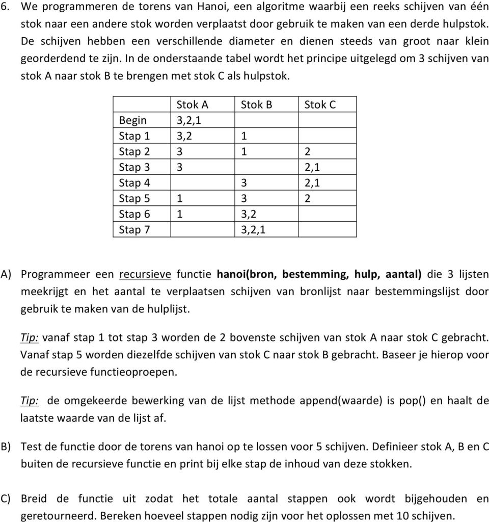 In de onderstaande tabel wordt het principe uitgelegd om 3 schijven van stok A naar stok B te brengen met stok C als hulpstok.